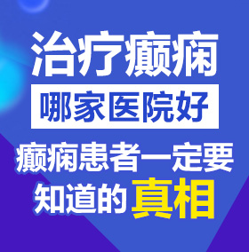 欧美搞大BB北京治疗癫痫病医院哪家好